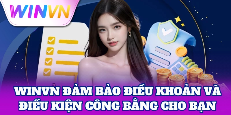 WinVN đảm bảo Điều Khoản Và Điều Kiện công bằng cho bạn