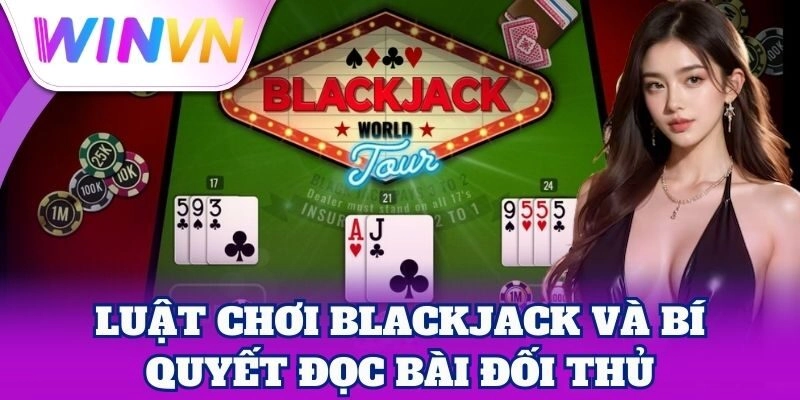 Luật Chơi Blackjack và bí quyết đọc bài đối thủ