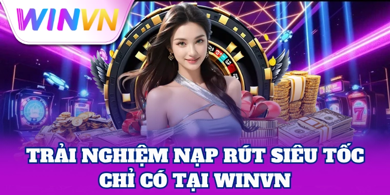 Trải nghiệm nạp rút siêu tốc chỉ có tại WinVN